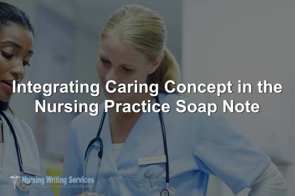 Integrating Caring Concept in the Nursing Practice Soap Note