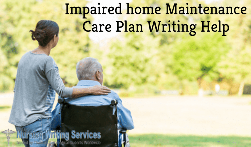 Impaired home Maintenance Care Plan Writing Help